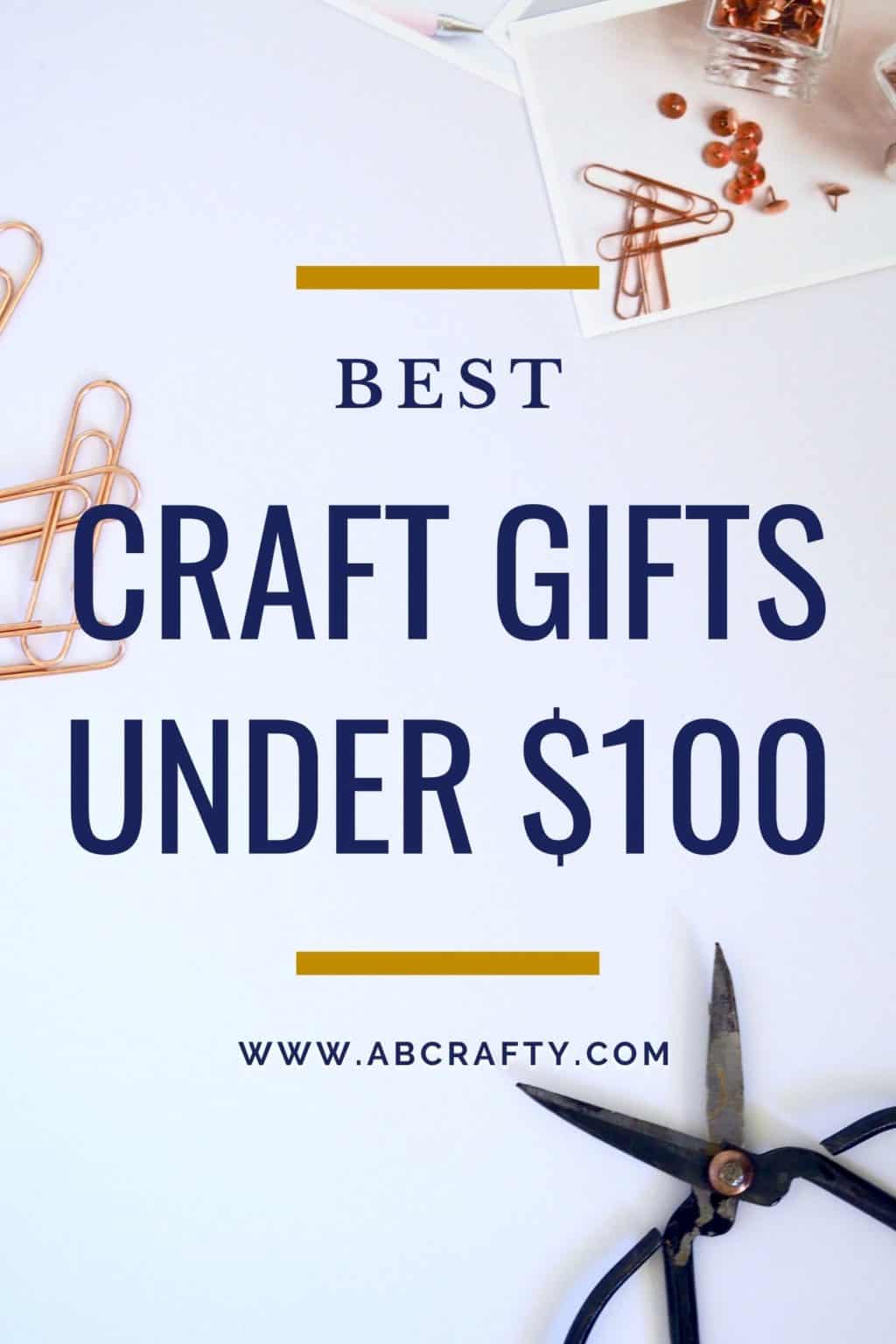 craft supplies including scissors and paper clips with the title "best craft gifts under $100, by abcrafty.com"