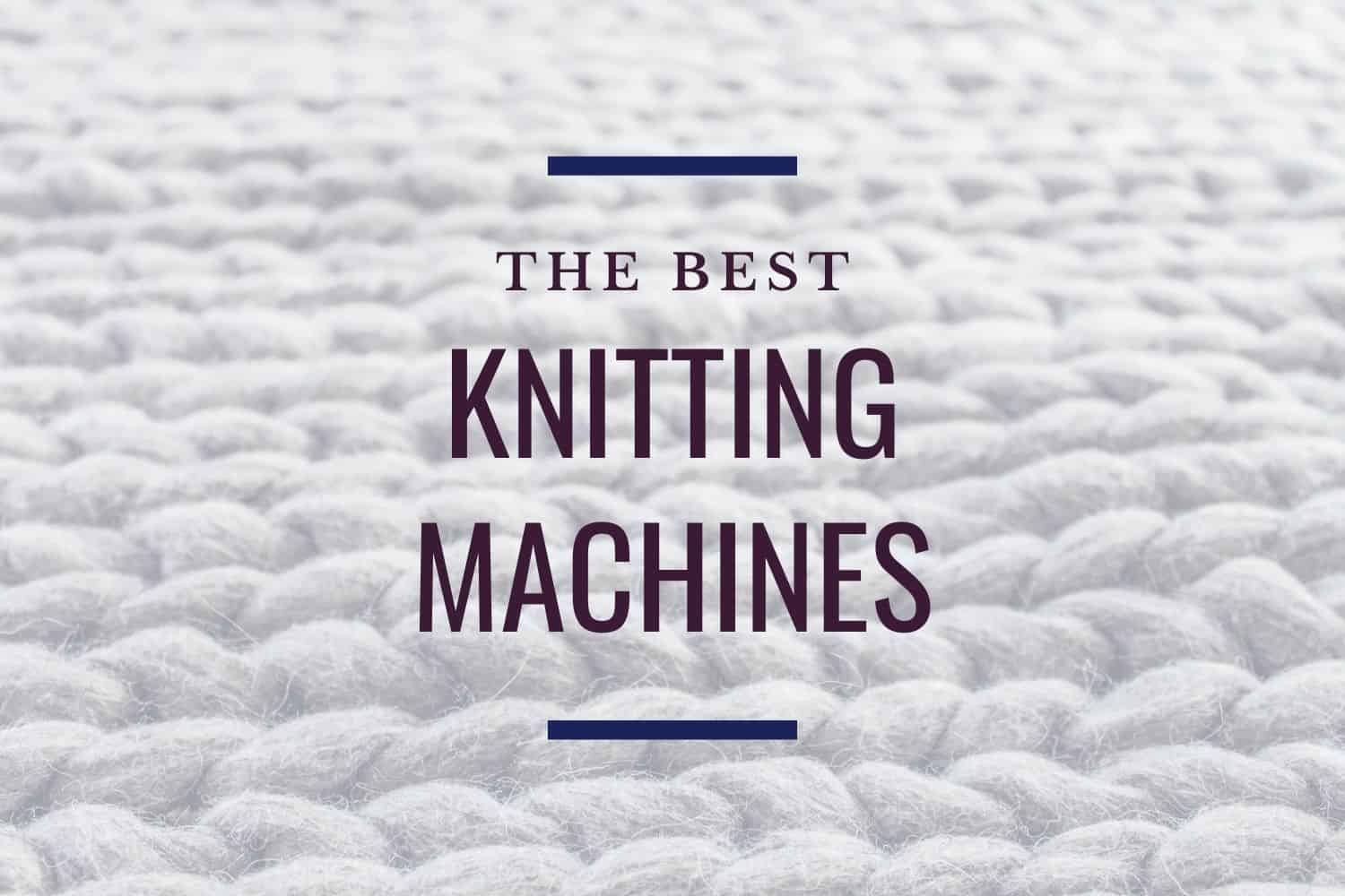 Knitting Machine Guide 2024 - 15+ Best Knitting Machines - AB Crafty